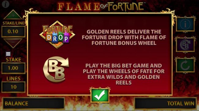 Golden reels deliver the Fortune Drop with Flame of Fortyune Bonus reels. Play the Big Bet Game and play the Wheels of Fate for extra wilds and golden reels.