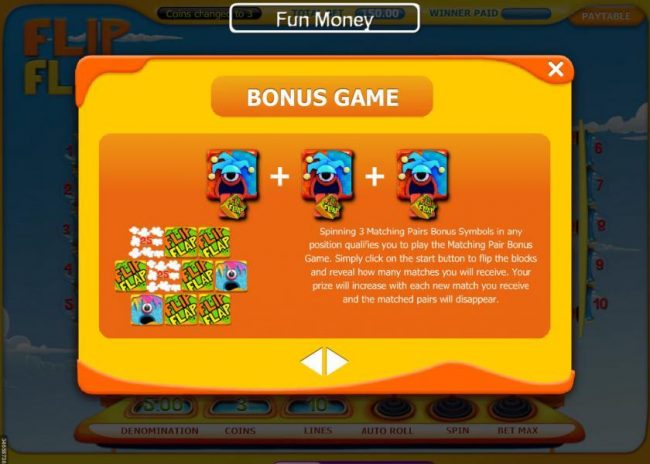 Bonus Game - Spinning 3 matching pairs bonus symbols in any position qualifies you to play the Matching Pair Bonus game.