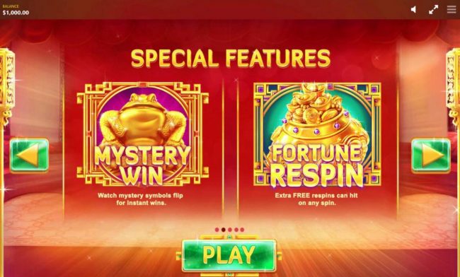 Mystery Win - Watch mystery symbols flip for instant wins. Fortune Respin - Extra FREE respins can hit on any spin.