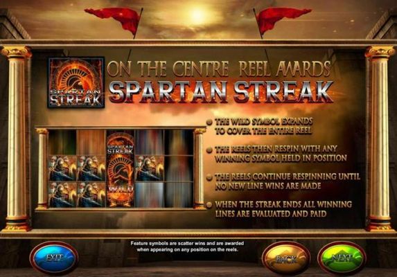 Spartan Streak - The wild symbol expands to cover the entire reel. Tehe reels the respin with any winning symbol held in positio. The reels continue respinning until no new wins are made.