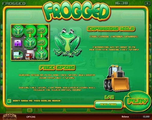 game features include Expanding Wilds - Frog symbol expands upwards. Expanding wilds have a 2x multiplier during free spins. Free Spins - During regular play and free spins, bulldozer icon pays out 7 free spins. During free spins, 3 or more bulldozer icon