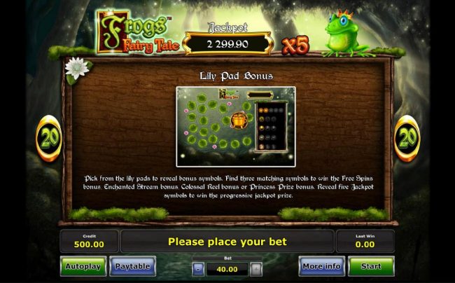 Lily Pad Bonus - Pick from the lily pads to reveal bonus symbols. Find three matching symbols to win the Free Spins bonus. Enchated Stream Bonus, Colossal Reel Bonus or Princess Prize Bonus.