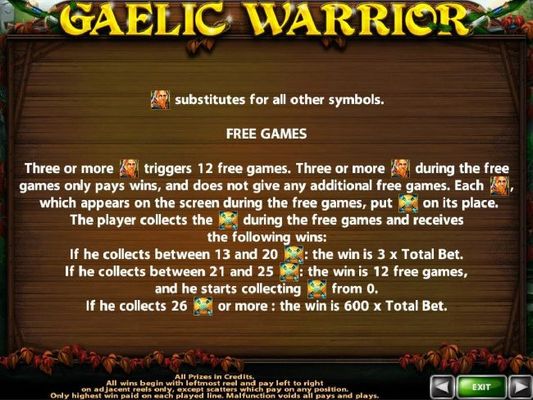 Three or more warrior scatter symbols triggers 12 free games. Collect Celtic cross symbols during the Free Games to earn multipliers and or additonal free games.