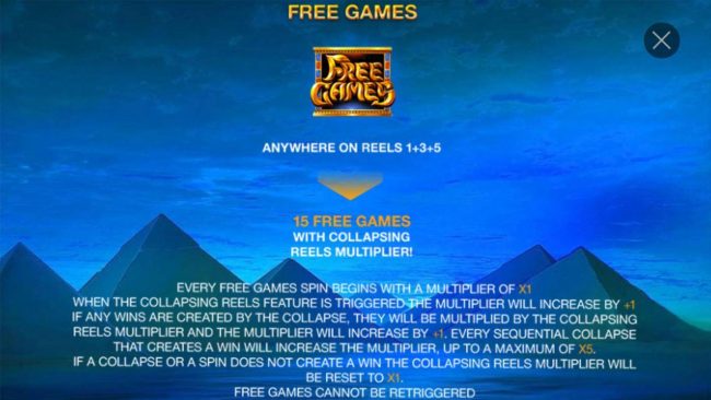 Free Games symbols anywhere on reels 1, 3 and 5 awards 15 free games with collapsing reels multiplier.
