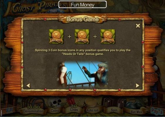 Bonus Game - Spinning 3 Coin Bonus icons in any position qualifies you to play the Heads or Tails bonus game.