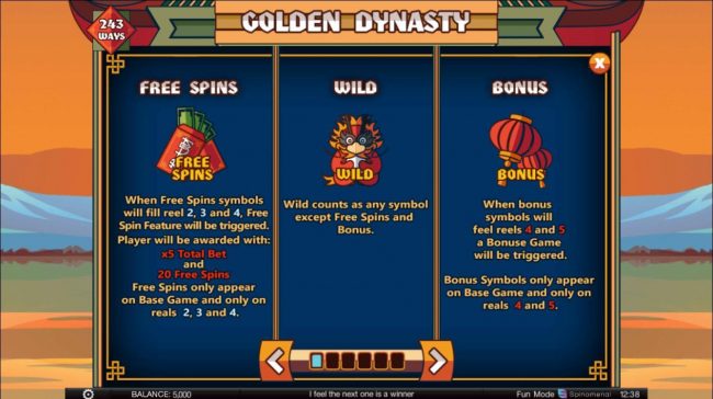 When free spins symbols fill reels 2, 3 and 4 Free  Spins feature will be triggered awarding player with x5 total bet and 20 free spins. Wild counts as any symbol except free spins and bonus. When Bonus symbols fill reels 4 and 5 a bonus game is triggered