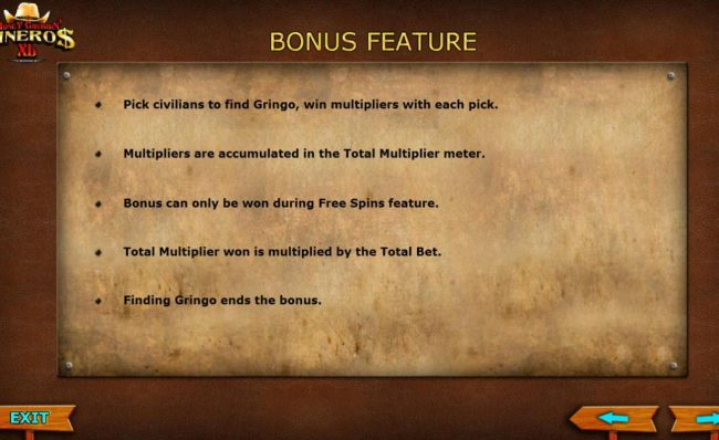 Bonus Feature Rules - Pick civilians to find Gringo, win multipliers with each pick. Multipliers are accumulated in the Total Multiplier meter. Bonus can only be won during Free Spins feature.