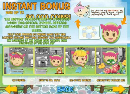 Instant Bonus - Win up to 90,000 coins! The instant bonus round is triggered when this special symbol appears anywhere on the bottom row of the reels.