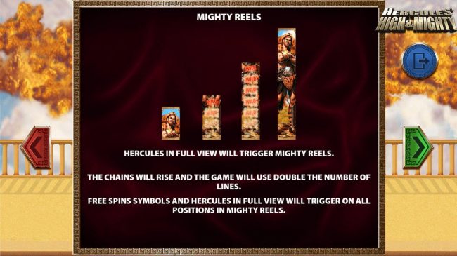 Mighty reels - Hercules in full view will trigger Mighty Reels. The chains will rise and the game will use double the number of lines.