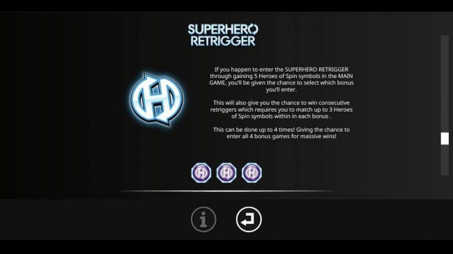 Superhero Retrigger - If you happen to enter the Superhero Retrigger through gainng 5 Heroes of Spin symbols in the main game, you will be given the chance ro select which bonus you will enter.
