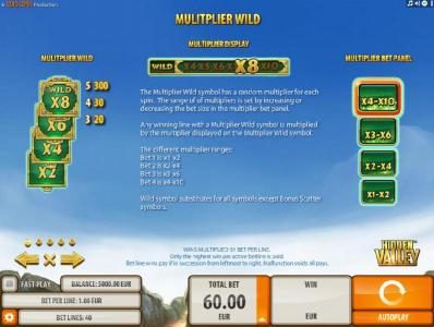 Multiplier Wild - The Multiplier Wild symbol has a random multiplier for each spin. The range of multipliers is set by increasing or decreasing the bet size in the multiplier bet panel. Any winning line with a Multiplier Wild is multiplied by the multipli