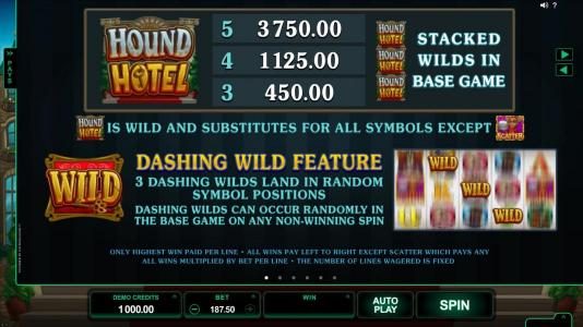 Game Logo is wild and substitutes for all symbols except the scatter. Dashing Wild feature - 3 dashing wilds land in random symbol positions. Dashing wilds occur randomly in the base game on any non-winning spin.