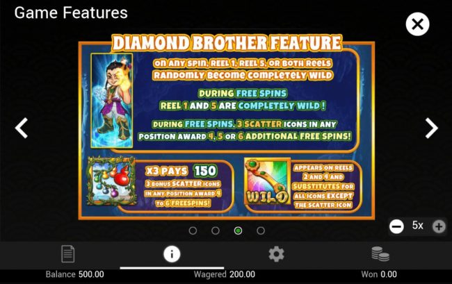 Diamond Brother Feature - On any spin, reel 1, reel 5, or both reels randomly become completely wild.