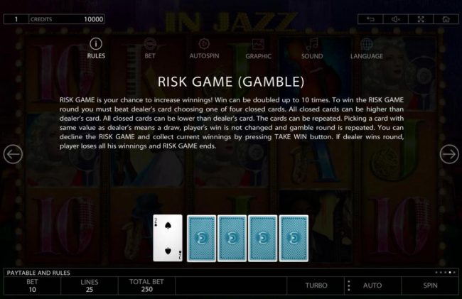 Rick Game (Gamble) is your chance to increase winnings! Win can be doubled up to 10 times. To win the Risk Game round you must beat Dealers card by choosing one of four closed cards.