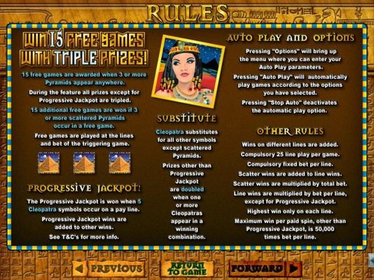 Win 15 free games with triple prizes! Cleopatra substitutes for all other symbols except scattered pyramids.  Progressive Jackpot is won when 5 Cleopatra symbols occur on a payline.