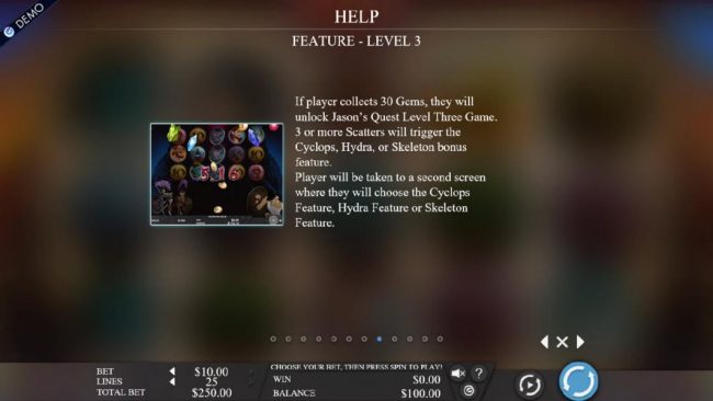 If player collects 30 gems, they will unlock Jasons Quest level 3 game. 3 or more scatters will trigger the Cyclops, Hydrda or Skeleton Bonus feature.