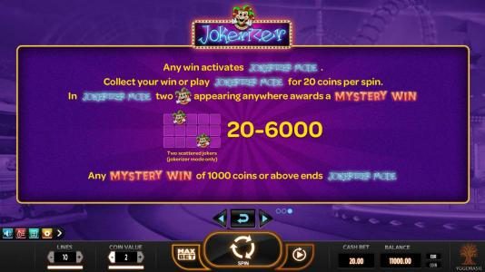 Any win activates Jokerizer Mode. Collect your win or play jokerizer mode for 20 coins per spin. In Jokerizer Mode thwo joker symbols anywhere awards a Mystery Win. Any Mystery Win of 1000 coins or above ends Joererizer Mode.