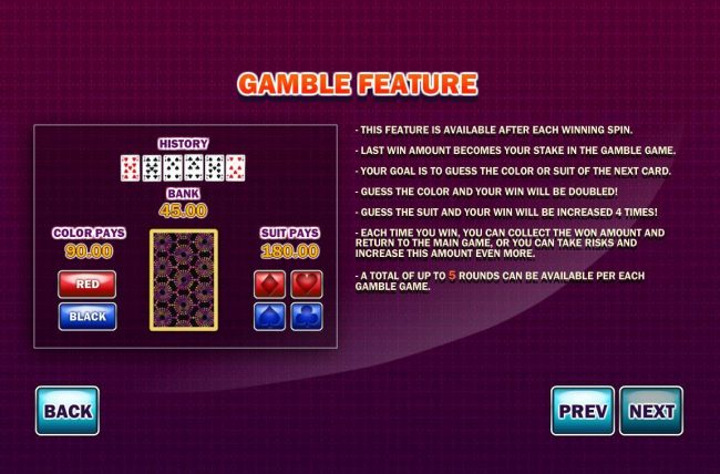 Gamble Feature Rules - The feature is available after each winning spin. Last win amount becomes your stake in the Gamble game. Your goal is to guess the color or suit of the next card.