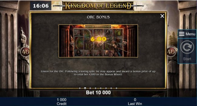 Orc Bonus - Listen for the Orc. Following a losing spin, he may appear and award a bonus prize of up to total bet x500 or the Bonus Wheel.