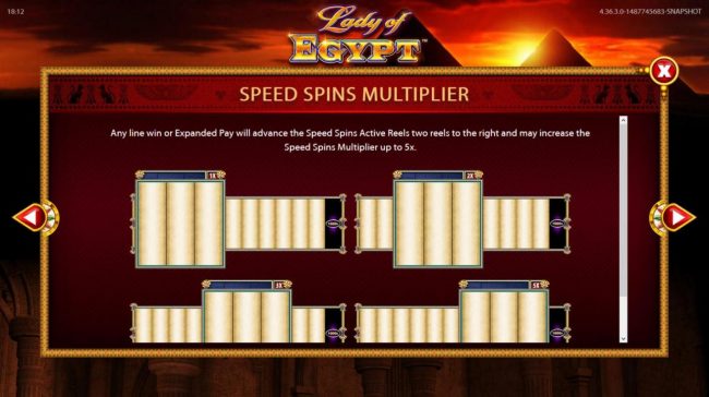 Speed Spins Multiplier - Any line win or Expanded Pay will advance the Speed Spins Active Reels two reels to the right and may increase the Speed Spins Multiplier by up to 5x.