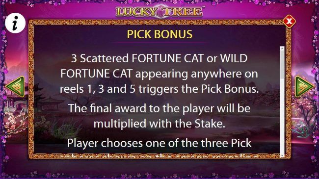 3 scattered Fortune Cat or Wild Fortune Cat appearing anywhere on reels 1, 3 and 5 triggers Pick Bonus.