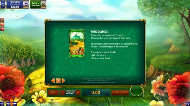 Yellow Brick Bonus symbol can appear on reel 1, 2 and 3. 3 Bonus symbols on the reels triggers the bonus game. You have 3 free spins with 1x multiplier and a possibility to win more free spins and multipliers in the bonus game.