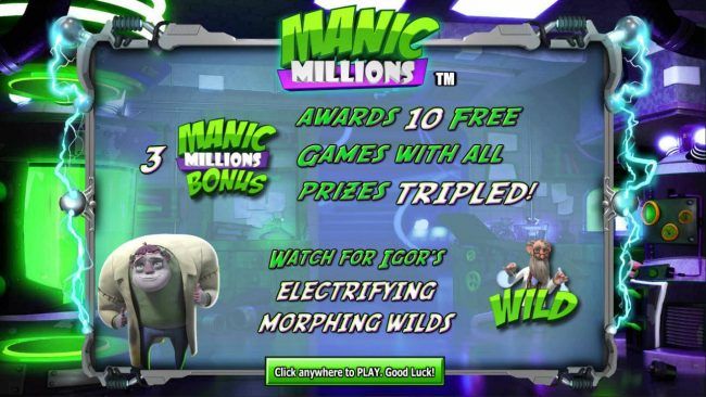 Three Manic Millions Bonus symbols awards 10 free games with all prizes tripled. Watch for Igors electrifying morphing wilds.