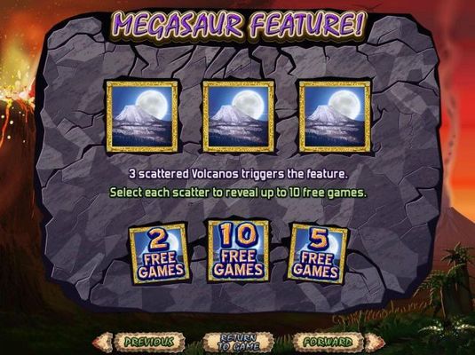 3 scattered volcanos triggers the Megasaur Feature. Win up to 10 free games.
