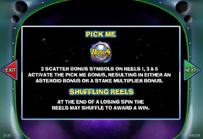 Pick Me - 3 scatter bonus symbols on reels 1, 3 and 5 activate the Pick Me Bonus, resulting in either an Asteroid Bonus or stake multiplier bonus.