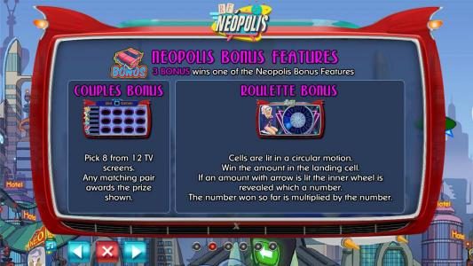 Neopolis Bonus Feature - 3 BONOS symbols wins one of the NEOPOLIS Bonus Features - Couples Bonus or Roulette Bonus.