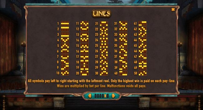 Payline Diagrams 1-50. All symbols pay left to right starting with the leftmost reel. Only the highest win is paid on each pay-line. Wins are multiplied by bet per line.