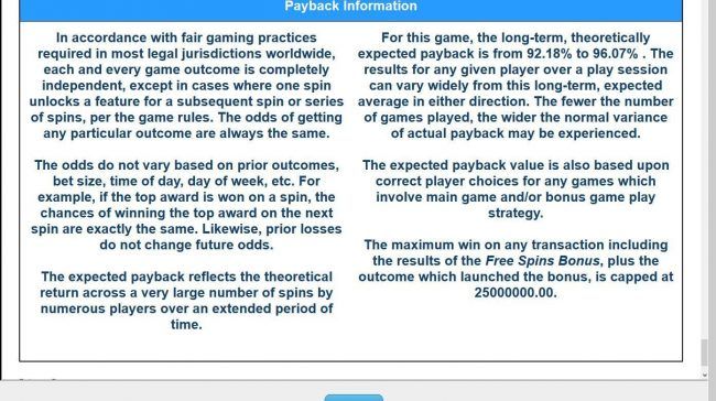 Payback Information - Theoretical return To Player is from 92.18% to 96.07%. The maximum win on any transaction is capped at 25,000,000.