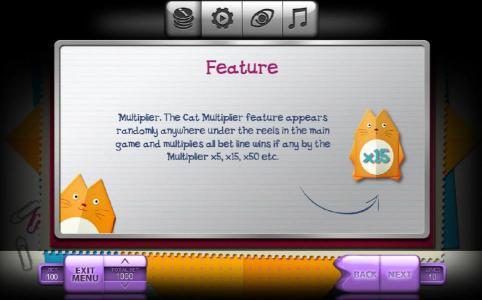 The cat multiplier feature appears randomly anywhere under the reels in the main game and multiplies all bet line wins if any by the multiplier x5, x15, x50 etc.