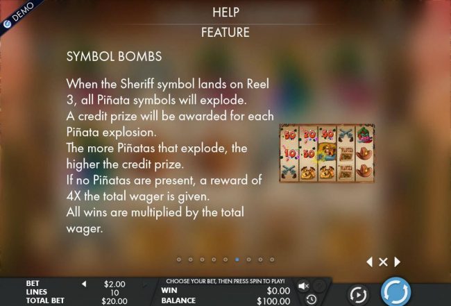 When the Sheriff symbol lands on reel 3, All Pinata symbols will explode. A credit prize will be awarded for each Pinata explosion.