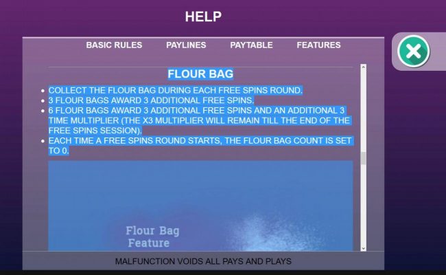 Collect the flour bag during each free spins round. 3 flour bags award 3 additional free spins. 6 flour bags award 3 additional free spins and an additional 3x multiplier