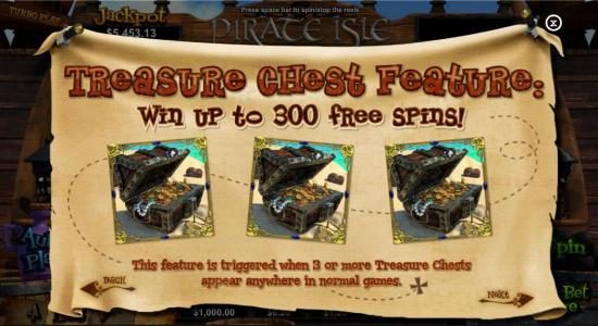 Treasure Chest Feature! Win up to 300 free spins! This feature is triggered when 3 or more Treasure Chests appear anywhere in normal games.