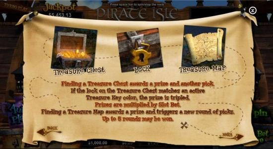 Finding a treasure chest awards a prize and another pick. If the lock on the treasure Chest matches an active Treasure Key color, the prize is tripled. Finding a Treasure Map awards a prize and triggers a new round of picks. Up to 5 rounds may be won.