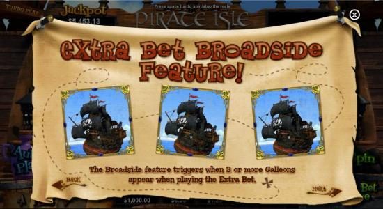Extra Bet Broadside feature! The Broadside feature triggers when 3 or more Galleons appear when playing the extra bet.