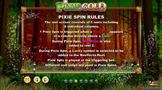 Pixie Spin Rules - The reel screen consists of 5 reels including 8 individual columns. 1 Pixie Spin is triggered when a King Star appears in a column directly above a cart. During Pixie Spin, Wild Pixie is also added to reel 2.