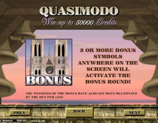 Win up to 50000 Credits. 3 or more bonus symbols anywhere on the screen triggers the bonus feature