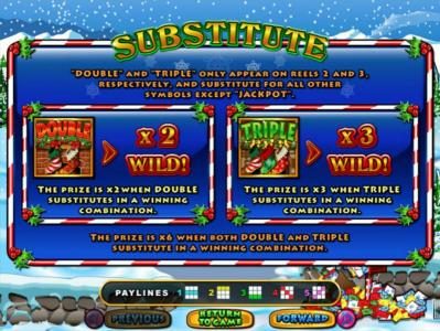 SUBSTITUTE - Double and Triple only appear on reels 2 and 3. respectively, and subtitute for all other symbols except JACKPOT.