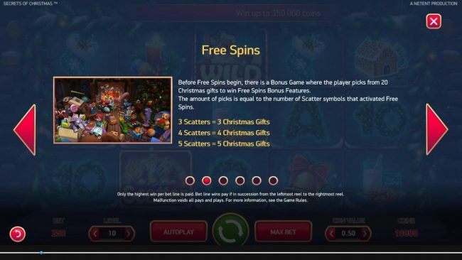 Free Spins - Before free spins begin, there is a Bonus Game where the player picks from 20 Christmas gifts to win Free Spins Bonus features. The amount of picks is equal to the number of scatter symbols that activated Free Spins.