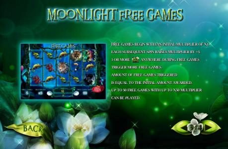 Moon Light Free Games is triggered by three or more moon flower scatter symbols anywhere during the base game. Free games can be re-triggered during the free games feature. Up to 50 free games with up to x50 multiplier.