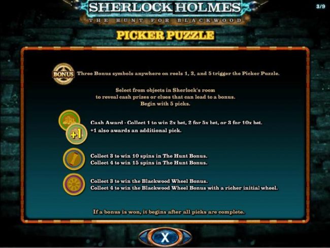 Picker Puzzle - Three gear bonus symbols anywhere on reels 1, 3 and 5 trigger the Picker Puzzle. Select from objects in Sherlocks room to reveal cash prizes or clues that can lead to a bonus. Begin with 5 picks.