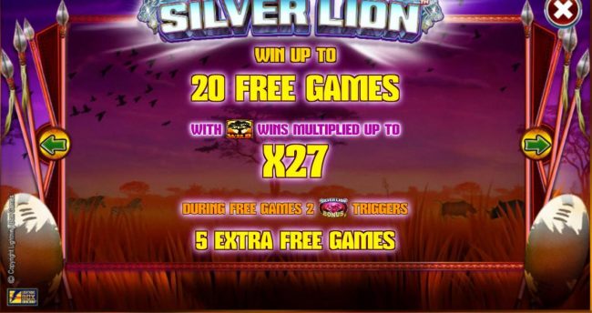 Win up to 20 free games with wild wins multiplied up to x27 during free games, 2 Silver Lion bonus symbols triggers 5 extra free games.