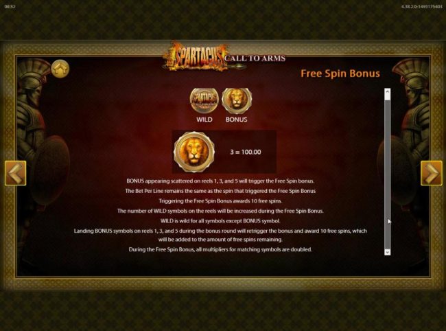 Free Spins Bonus appearing scattered on reels 1, 3 and 5 will trigger the Free Spins Bonus awarding 10 free spins.
