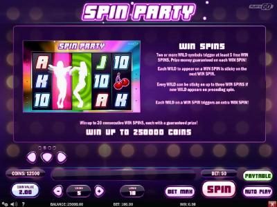 Win Spins - Two or more wild symbols trigger at least five free win spins. Win up to 250,000 coins. Win up to 20 consecutive win spins, each with a guaranteed prize.