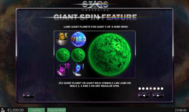Liant Spin Feature - Land giant planets for gian 5-of-a-kind wins! 3x3 giant planet or giant wild symbols can land on reels 3, 4 and 5 on any regular spin.