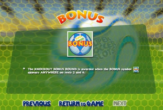 The Knockout Bonus Round is awarded when the Soccer Ball Bonus symbol appears anywhere on reels 2 and 4.