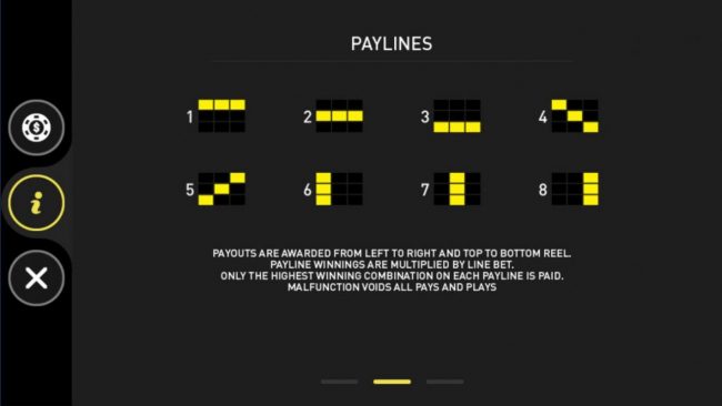 Payline Diagrams 1-8. Payouts are awarded from left to right  and top to bottom reel. Payline winnings are multiplied by line bet. Only highest winning combination on each payline paid.